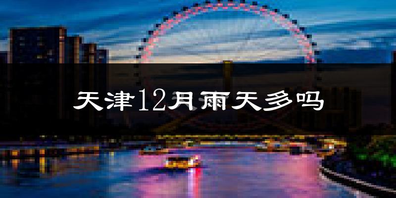 天津12月雨天多吗?