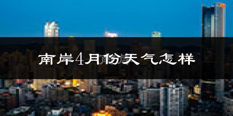 南岸4月份天气怎样?南岸四月冷吗?