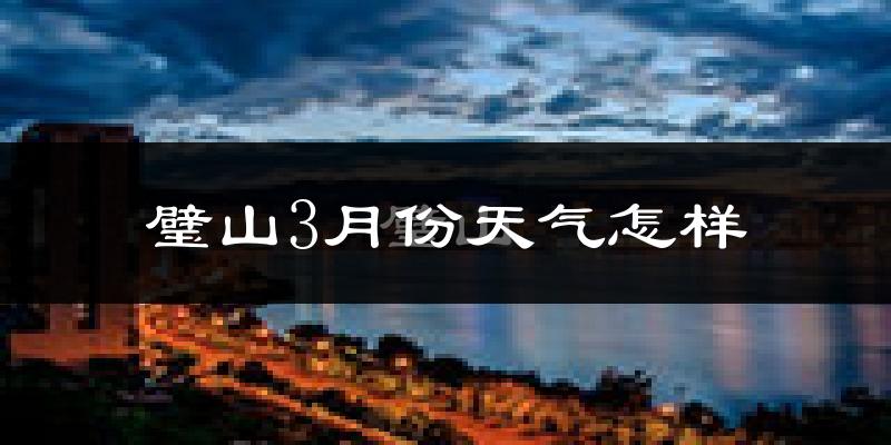 璧山区3月份天气如何?冷热情况怎么样?