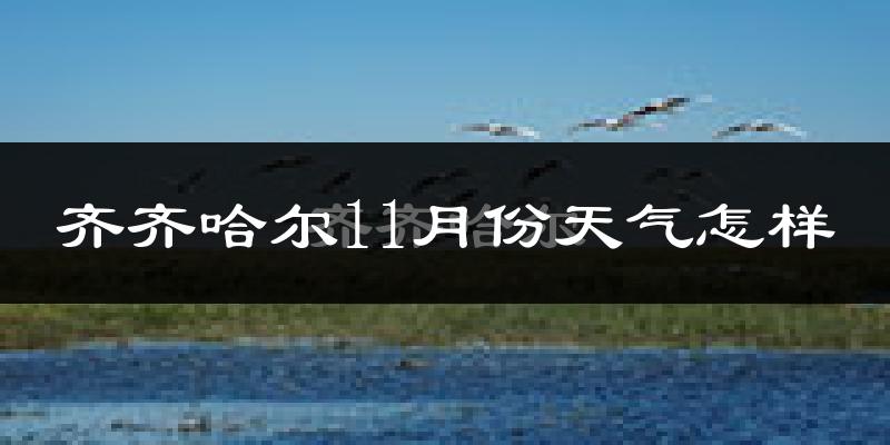 齐齐哈尔11月份天气怎样?齐齐哈尔十一月冷不冷?