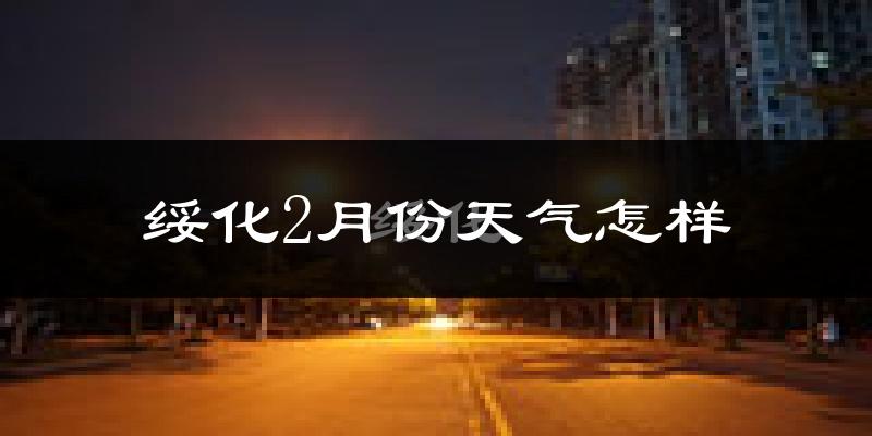 绥化市2月份天气如何?很冷吗?