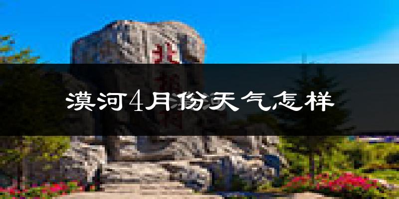 漠河县4月份天气如何?还冷吗?