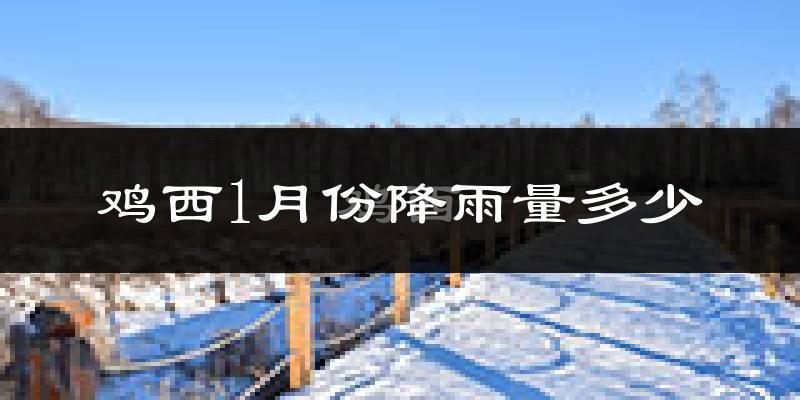 鸡西1月份降雨量多少?鸡西一月下雨多吗?