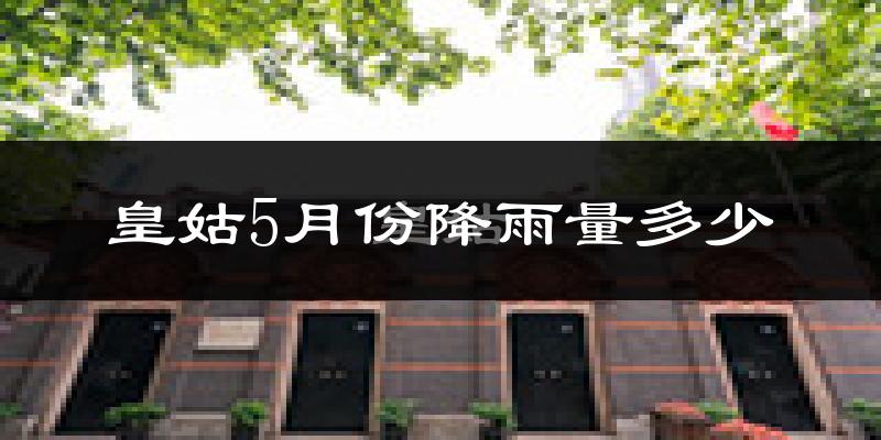 皇姑5月份降雨量多少?皇姑五月下雨多吗?