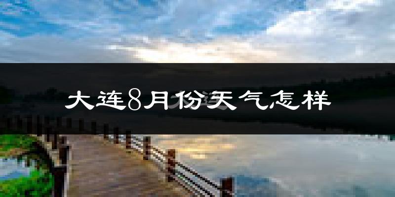 大连市8月份天气如何?很热吗?