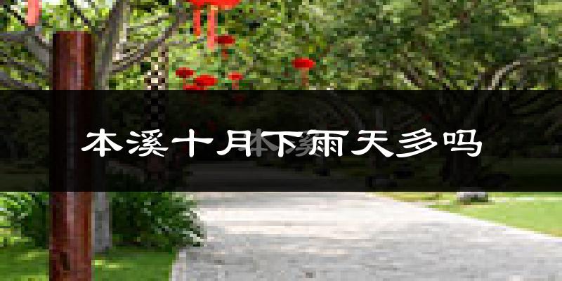 本溪十月下雨天多吗?本溪10月份降雨量多少?
