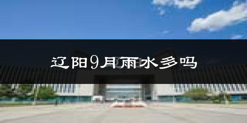 辽阳9月雨水多吗?
