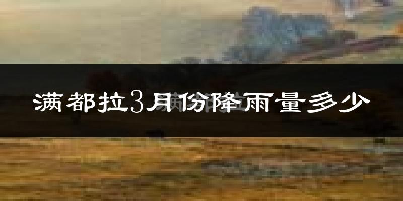 满都拉3月份降雨量多少?满都拉三月下雨多吗?