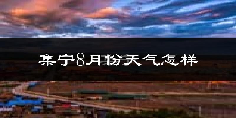集宁8月份天气怎样?集宁八月热不热?
