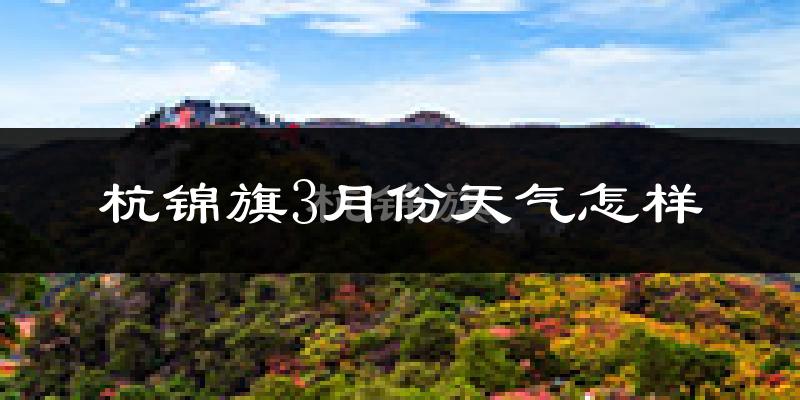 杭锦旗3月份天气如何?冷吗?