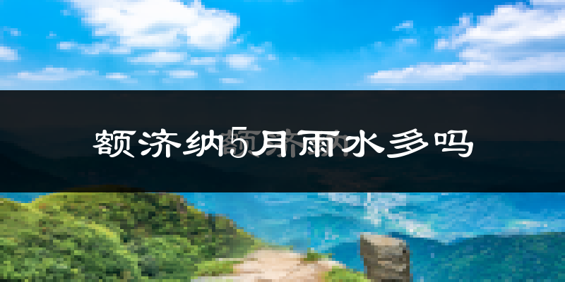 额济纳5月雨水多吗?