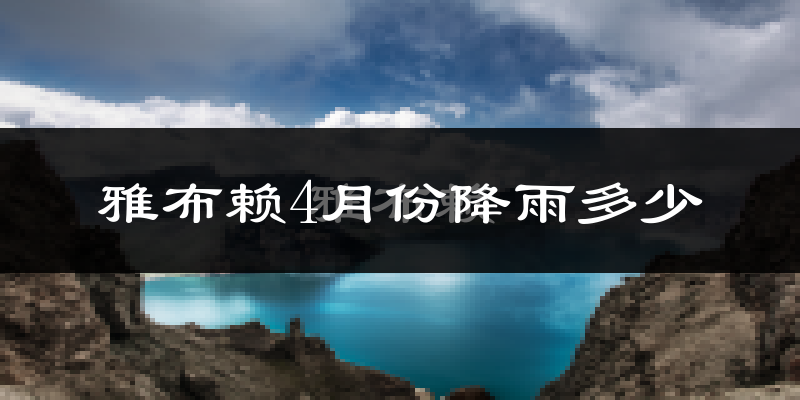 雅布赖4月份降雨多少?