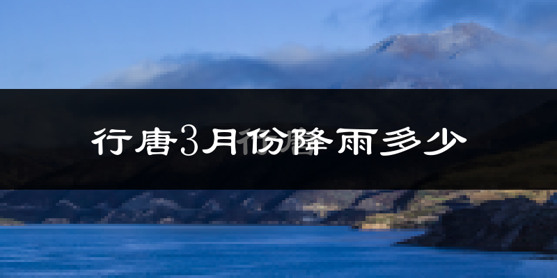 行唐3月份降雨多少?