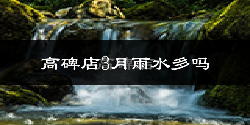 高碑店3月雨水多吗?
