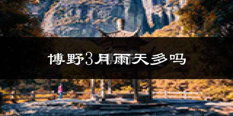 博野3月雨天多吗?