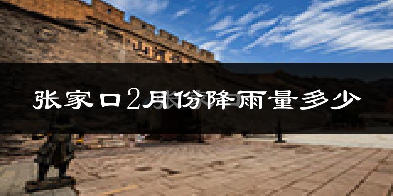 张家口2月份降雨量多少?张家口二月下雨多吗?
