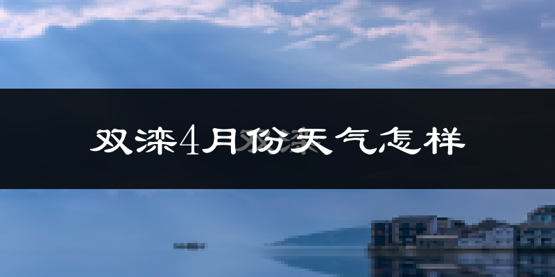双滦4月份天气怎样?双滦四月冷不冷?
