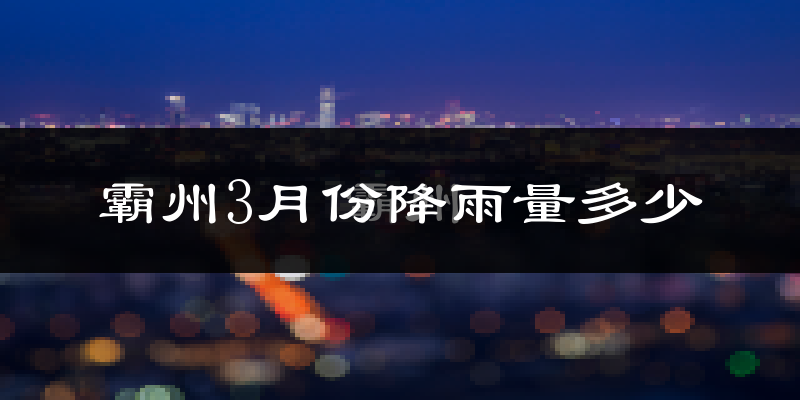 霸州3月份降雨量多少?霸州三月下雨多吗?