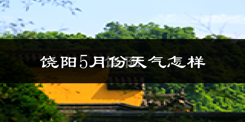 饶阳县5月份天气如何?很热吗?