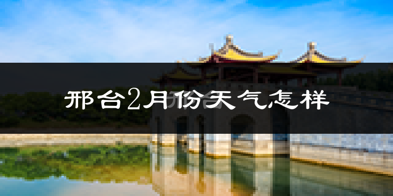 邢台市2月份天气如何?冷吗?过去两年2月天气数据分析