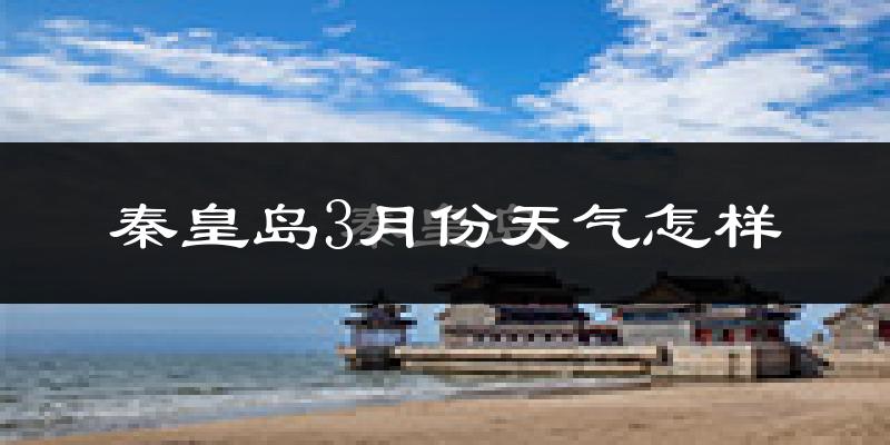秦皇岛市3月份天气如何?冷吗?