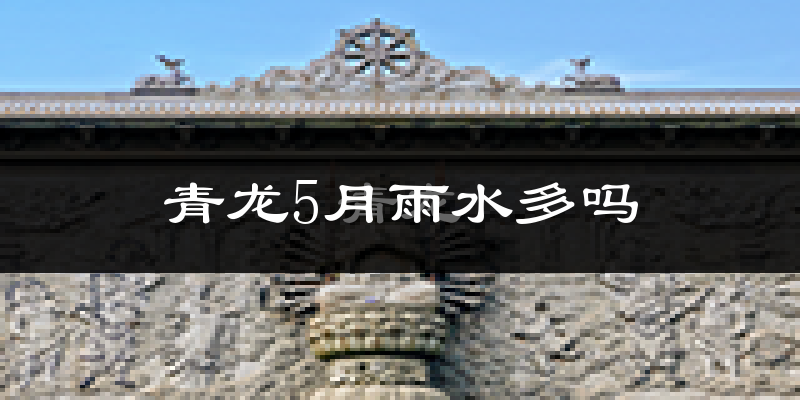 青龙5月雨水多吗?