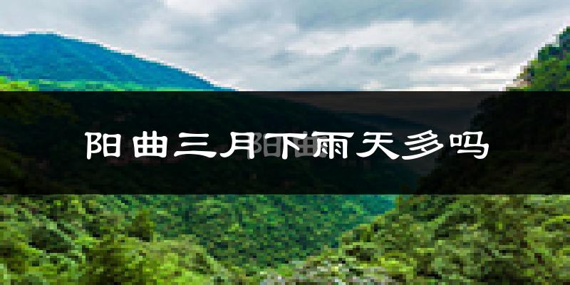 阳曲三月下雨天多吗?阳曲3月份降雨量多少?
