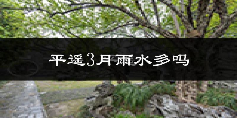 平遥3月雨水多吗?