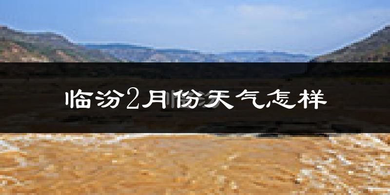 临汾市2月份天气如何?很冷吗?