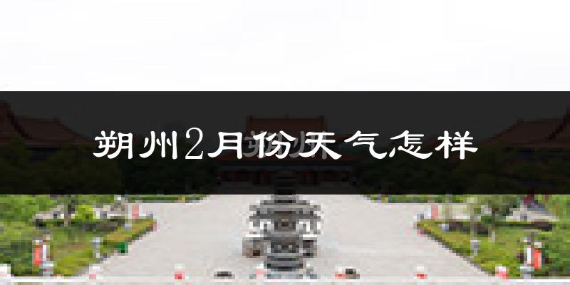 朔州市2月份天气如何?很冷吗?