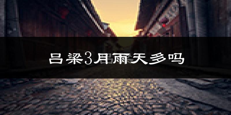 吕梁3月雨天多吗?