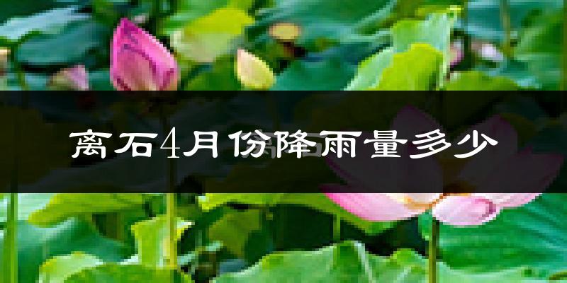 离石4月份降雨量多少?离石四月下雨多吗?