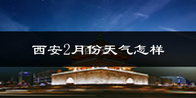 西安2月份天气如何?冷吗?