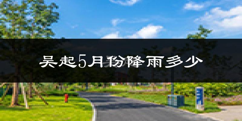 吴起5月份降雨多少?