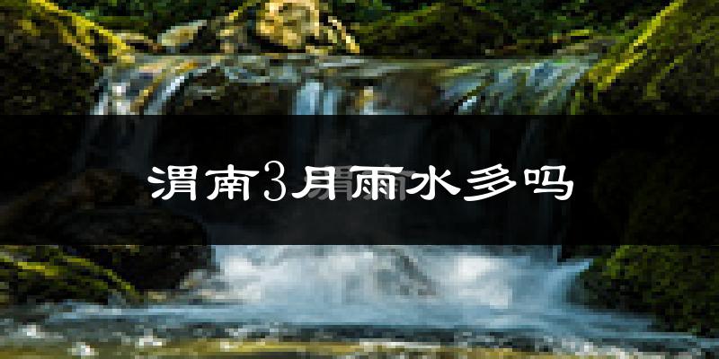 渭南3月雨水多吗?