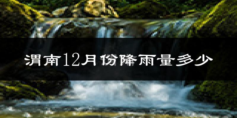 渭南12月份降雨量多少?渭南十二月下雨多吗?