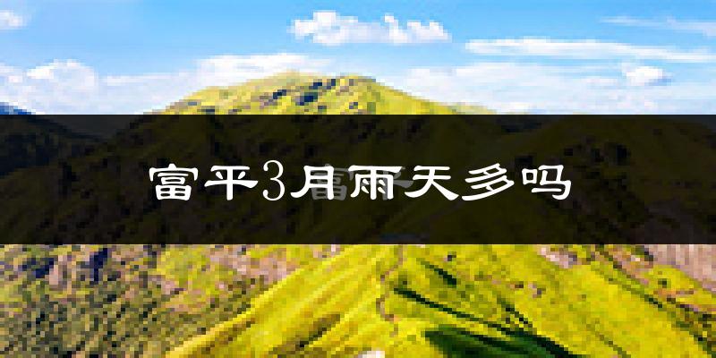 富平3月雨天多吗?