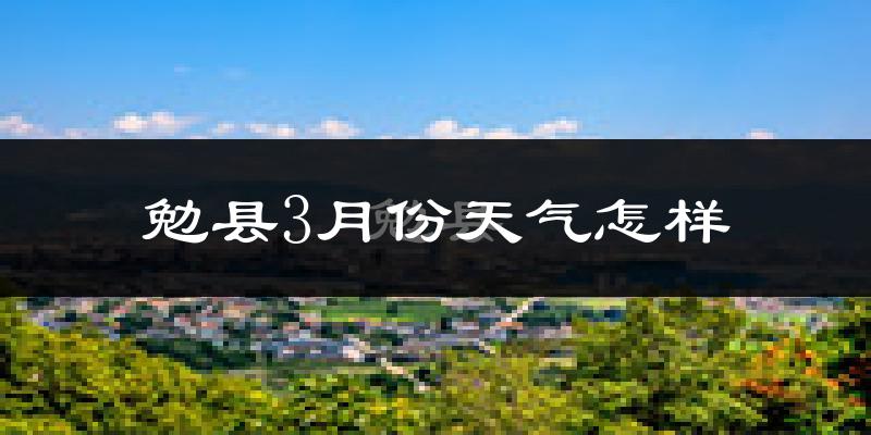 勉县3月份天气如何?冷吗?