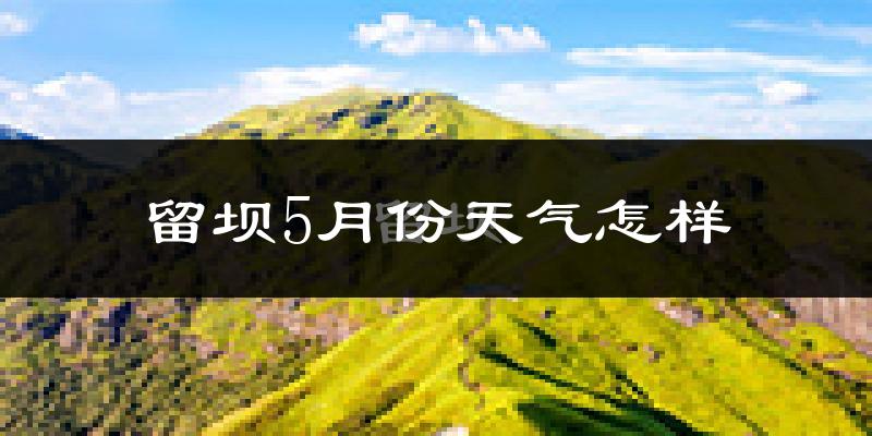 留坝县5月份天气如何?很热吗?