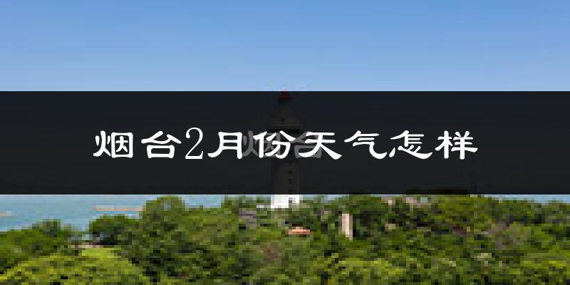 烟台市2月份天气如何?很冷吗?