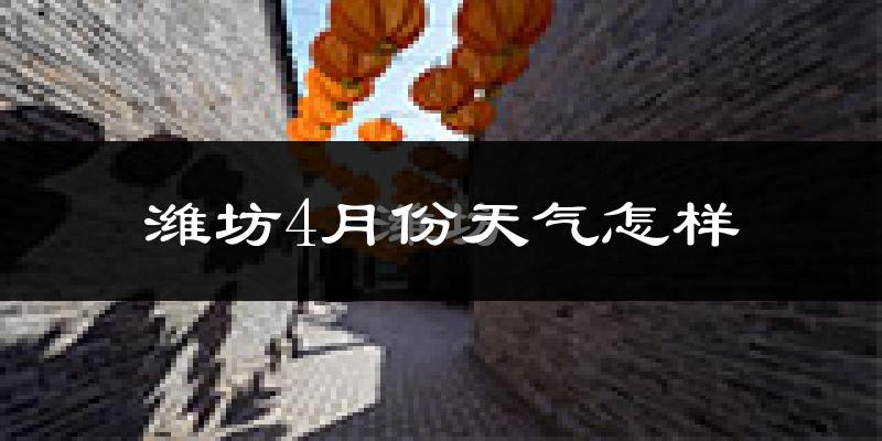 潍坊市4月份天气如何?天气冷热情况分析