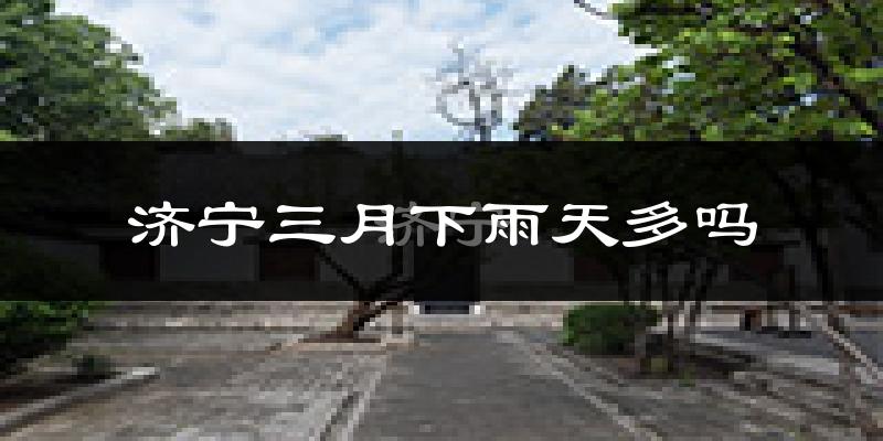 济宁三月下雨天多吗?济宁3月份降雨量多少?