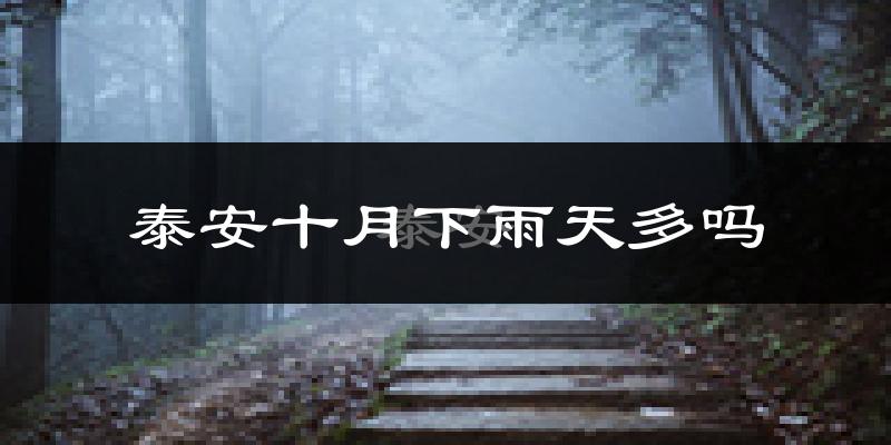 泰安十月下雨天多吗?泰安10月份降雨量多少?