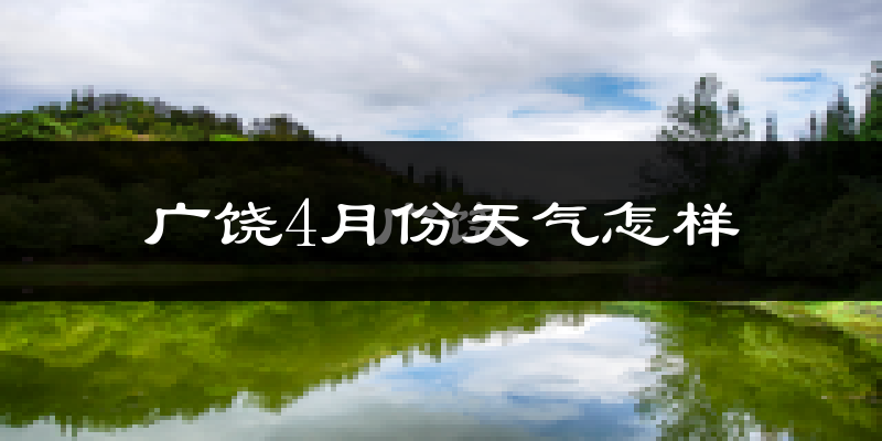 广饶县4月份天气如何?冷热情况怎么样?