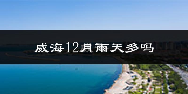 威海12月雨天多吗?