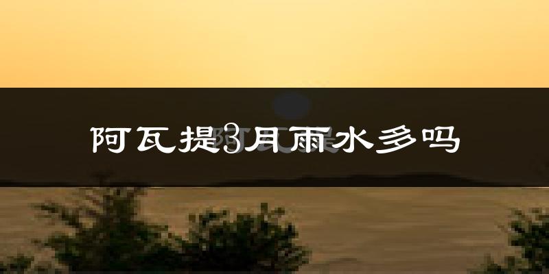 阿瓦提3月雨水多吗?