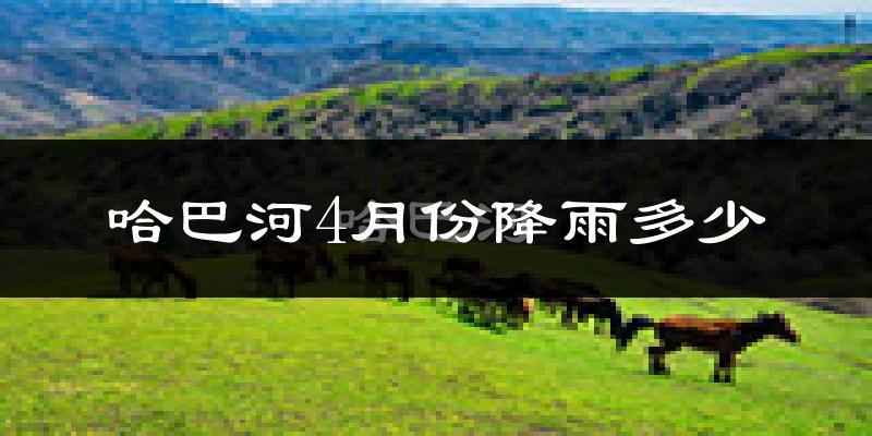 哈巴河4月份降雨多少?