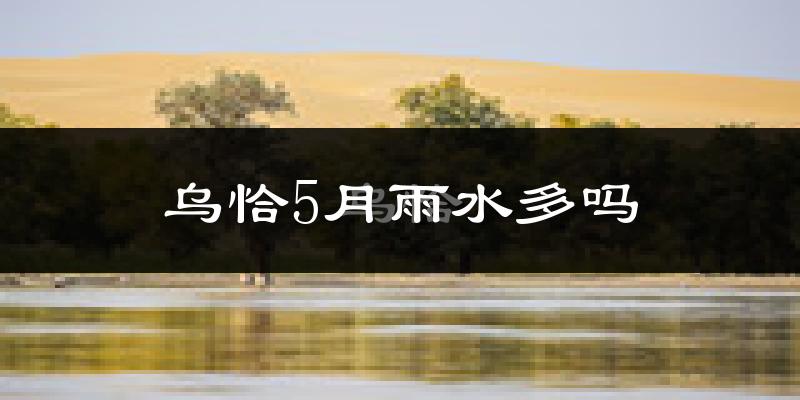 乌恰5月雨水多吗?