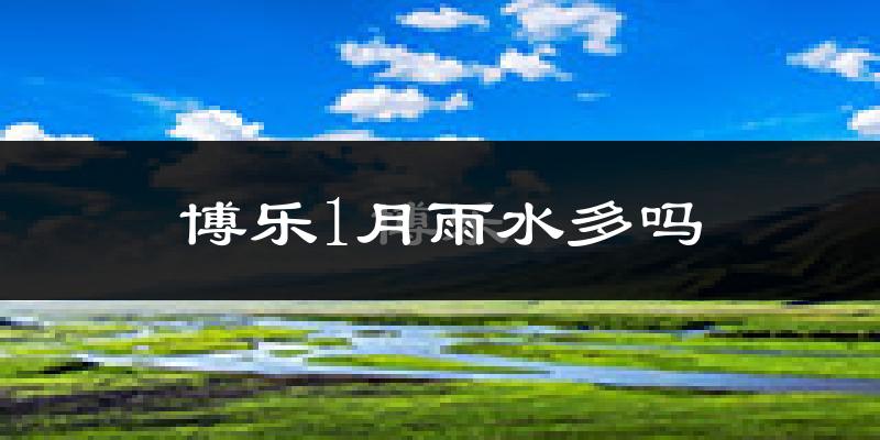 博乐1月雨水多吗?