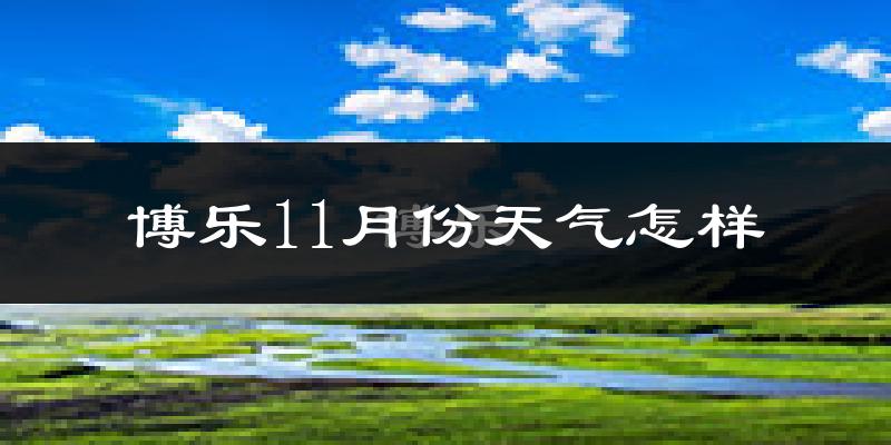 博乐11月份天气怎样?博乐十一月冷不冷?